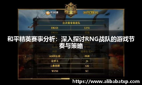 和平精英赛事分析：深入探讨RNG战队的游戏节奏与策略