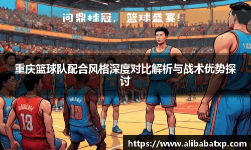 重庆篮球队配合风格深度对比解析与战术优势探讨