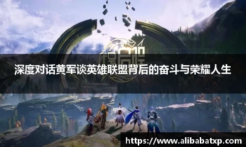 深度对话黄军谈英雄联盟背后的奋斗与荣耀人生