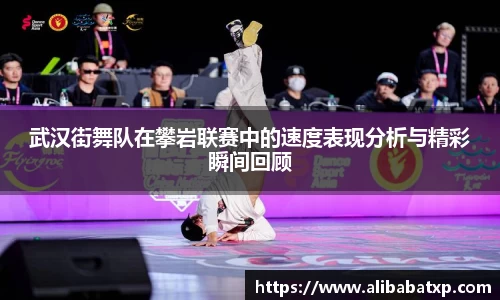 武汉街舞队在攀岩联赛中的速度表现分析与精彩瞬间回顾