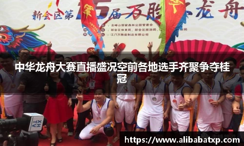 中华龙舟大赛直播盛况空前各地选手齐聚争夺桂冠