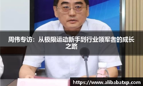 周伟专访：从极限运动新手到行业领军者的成长之路