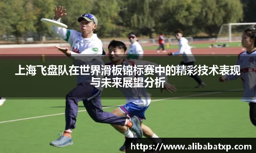 上海飞盘队在世界滑板锦标赛中的精彩技术表现与未来展望分析