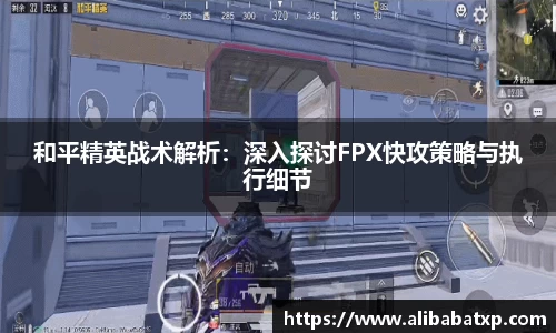 和平精英战术解析：深入探讨FPX快攻策略与执行细节