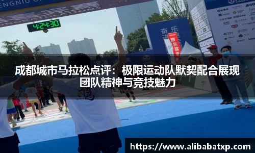 成都城市马拉松点评：极限运动队默契配合展现团队精神与竞技魅力