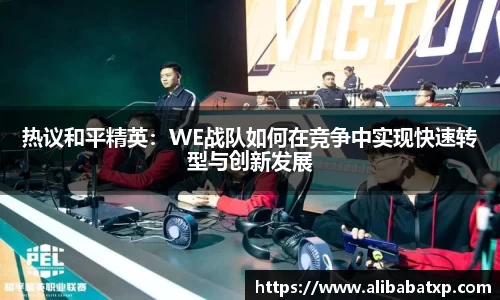 热议和平精英：WE战队如何在竞争中实现快速转型与创新发展