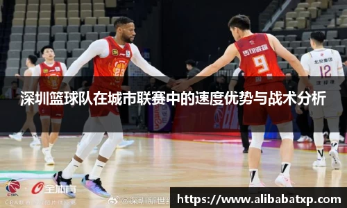 深圳篮球队在城市联赛中的速度优势与战术分析