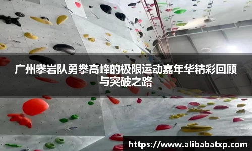 广州攀岩队勇攀高峰的极限运动嘉年华精彩回顾与突破之路