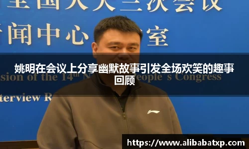 姚明在会议上分享幽默故事引发全场欢笑的趣事回顾