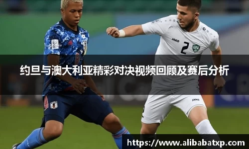 约旦与澳大利亚精彩对决视频回顾及赛后分析