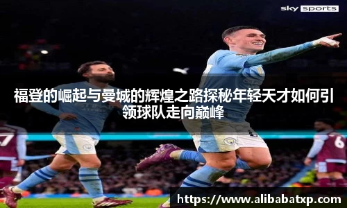 福登的崛起与曼城的辉煌之路探秘年轻天才如何引领球队走向巅峰
