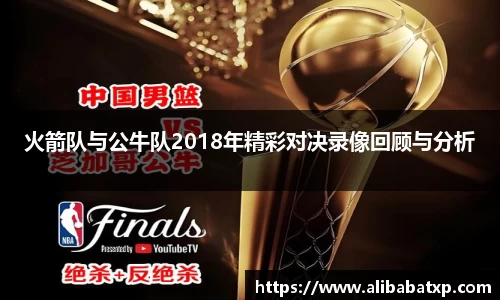 火箭队与公牛队2018年精彩对决录像回顾与分析